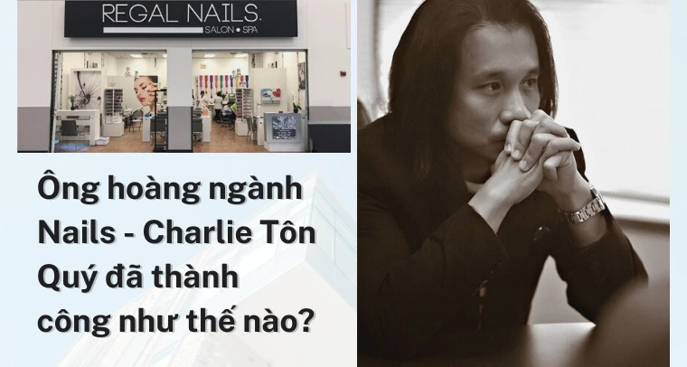 Ông hoàng ngành Nails - Charlie Tôn Quý đã thành công như thế nào?