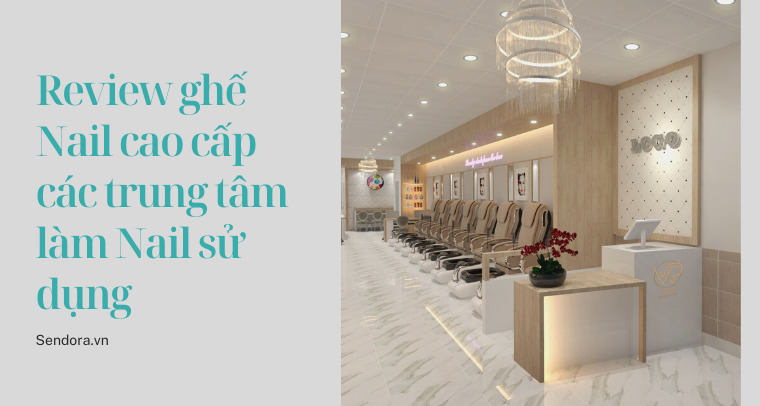 Review ghế Nail cao cấp các trung tâm làm Nail sử dụng