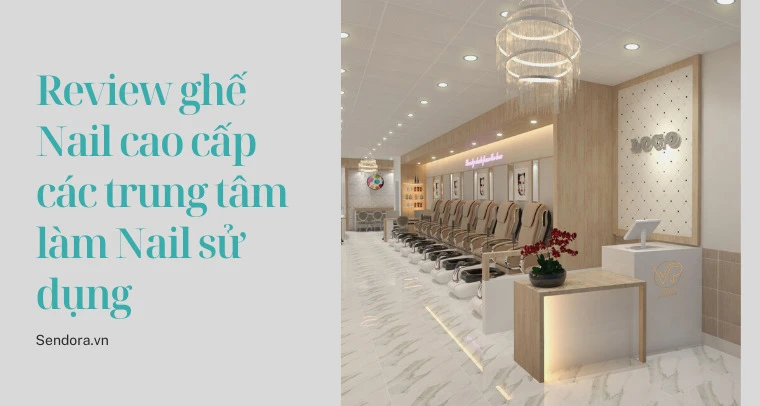 Review ghế Nail cao cấp các trung tâm làm Nail sử dụng