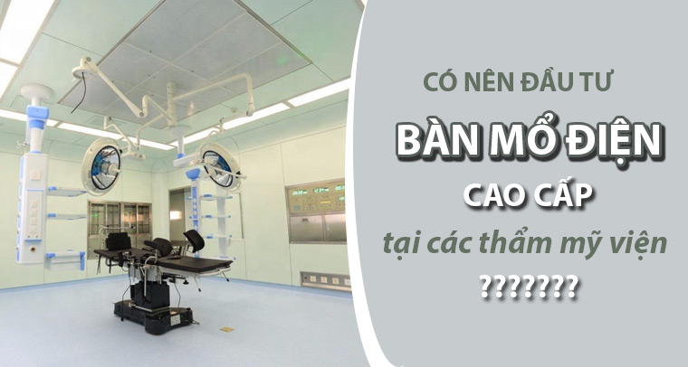Có nên đầu tư bàn mổ điện cao cấp tại các cơ sở thẩm mỹ viện? 4 Có nên đầu tư bàn mổ điện cao cấp tại thẩm mỹ viện